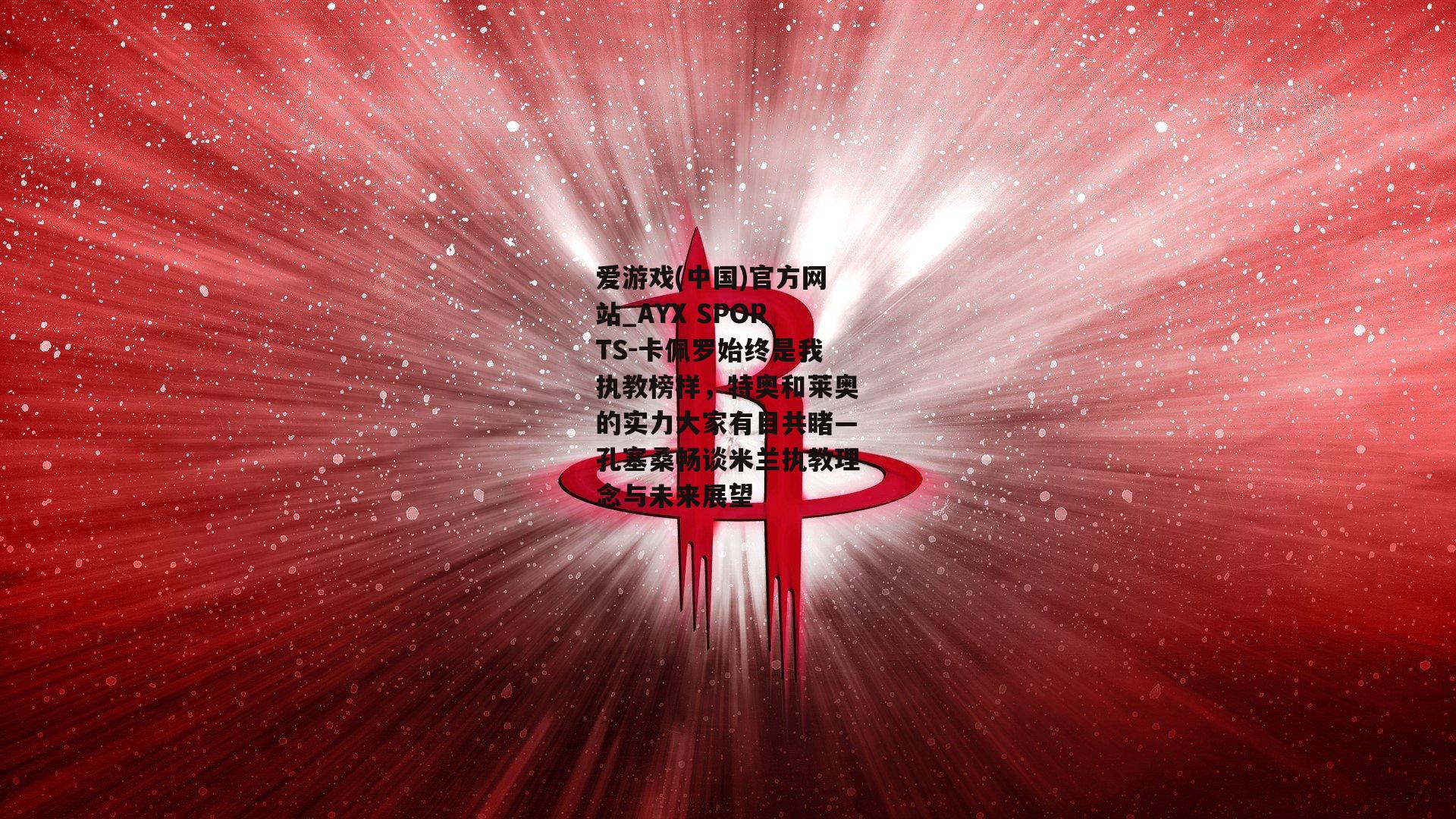卡佩罗始终是我执教榜样，特奥和莱奥的实力大家有目共睹—孔塞桑畅谈米兰执教理念与未来展望